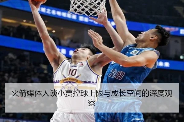 火箭媒体人谈小贾控球上限与成长空间的深度观察