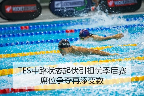 TES中路状态起伏引担忧季后赛席位争夺再添变数